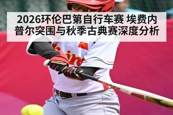 2026环伦巴第自行车赛 埃费内普尔突围与秋季古典赛深度分析