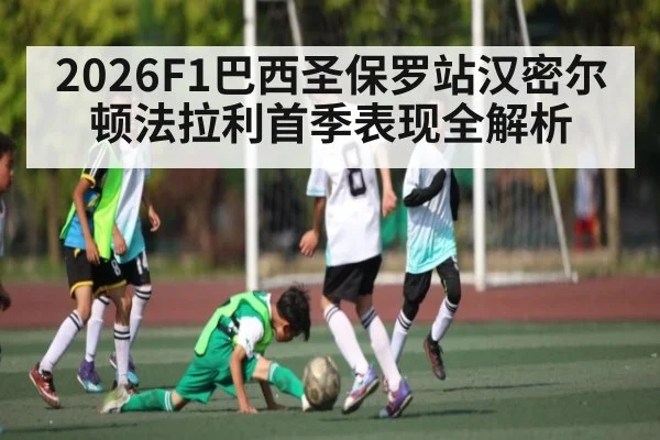 2026F1巴西圣保罗站汉密尔顿法拉利首季表现全解析