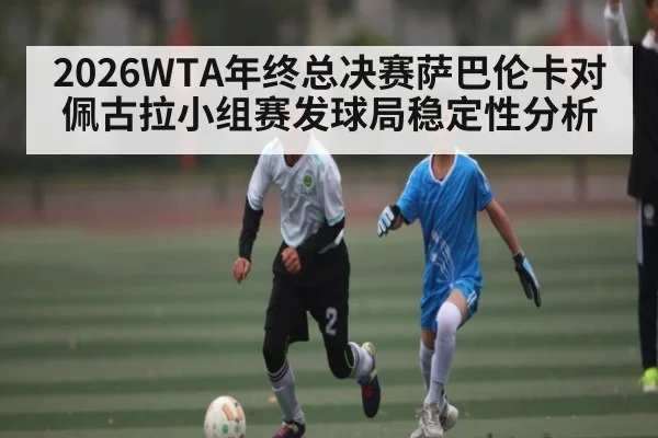 2026WTA年终总决赛萨巴伦卡对佩古拉小组赛发球局稳定性分析